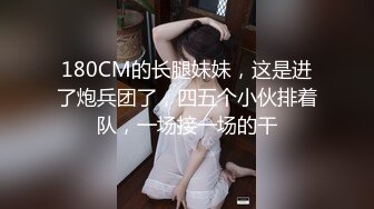 180CM的长腿妹妹，这是进了炮兵团了，四五个小伙排着队，一场接一场的干