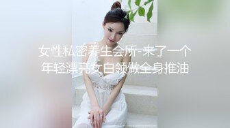 女性私密养生会所-来了一个年轻漂亮女白领做全身推油