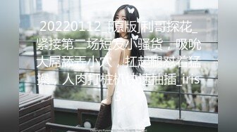 20220112_[原版]利哥探花_紧接第二场短发小骚货，吸吮大屌舔弄小穴，扛起腿怼着猛操，人肉打桩机快速抽插_iris3