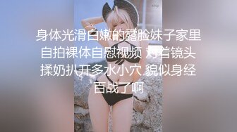 身体光滑白嫩的露脸妹子家里自拍裸体自慰视频 对着镜头揉奶扒开多水小穴 貌似身经百战了啊