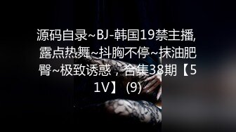 源码自录~BJ-韩国19禁主播, 露点热舞~抖胸不停~抹油肥臀~极致诱惑，合集38期【51V】 (9)