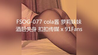 FSOG-077 cola酱 萝莉妹妹酒后失身 扣扣传媒 x 91Fans