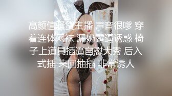 高颜值骚货主播 声音很嗲 穿着连体网袜 漏奶露逼诱惑 椅子上道具插逼自慰大秀 后入式插 来回抽插 非常诱人