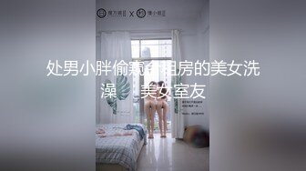 处男小胖偷窥合租房的美女洗澡❤️美女室友