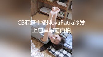 CB亚籍主播NovaPatra沙发上道具爆菊自拍