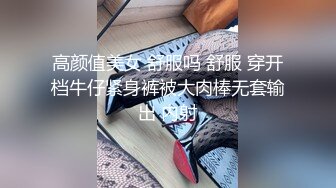 高颜值美女 舒服吗 舒服 穿开档牛仔紧身裤被大肉棒无套输出 内射