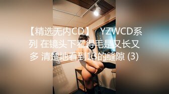 【精选无内CD】◀YZWCD系列 在镜头下看得毛是又长又多 清楚地看到13的缝隙 (3)