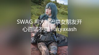 SWAG 用大鸡巴哄女朋友开心百试不爽！asyaxash