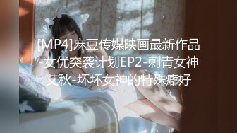 [MP4]麻豆传媒映画最新作品-女优突袭计划EP2-刺青女神艾秋-坏坏女神的特殊癖好