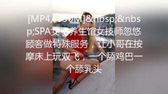 [MP4/ 990M]&nbsp;&nbsp;SPA女子养生馆女技师忽悠顾客做特殊服务，让小哥在按摩床上玩双飞，一个舔鸡巴一个舔乳头