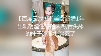 【百度云泄密】美女新婚1年出轨胡渣性感的大哥,舌头舔的妹子流淫水,爽死了