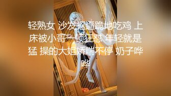 轻熟女 沙发抠逼跪地吃鸡 上床被小哥一顿狂怼 年轻就是猛 操的大姐娇喘不停 奶子哗哗