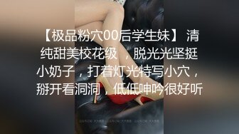 【极品粉穴00后学生妹】 清纯甜美校花级 ，脱光光坚挺小奶子，打着灯光特写小穴，掰开看洞洞，低低呻吟很好听