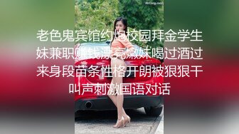 老色鬼宾馆约炮校园拜金学生妹兼职赚钱漂亮嫩妹喝过酒过来身段苗条性格开朗被狠狠干叫声刺激国语对话