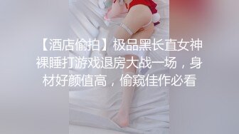 【酒店偷拍】极品黑长直女神裸睡打游戏退房大战一场，身材好颜值高，偷窥佳作必看