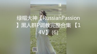 绿帽大神【RussianPassion】黑人群P调教完整合集 【14V】 (6)