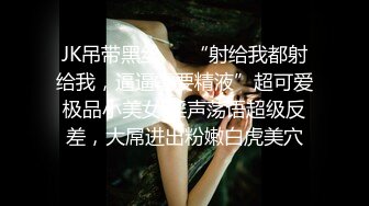 JK吊带黑丝❤️“射给我都射给我，逼逼需要精液”超可爱极品小美女 淫声荡语超级反差，大屌进出粉嫩白虎美穴