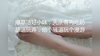 爆草活好小妹，先亲嘴再吃奶舔逼玩弄，给小骚逼玩个漫游