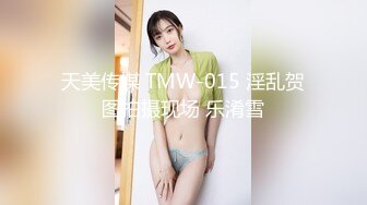 天美传媒 TMW-015 淫乱贺图拍摄现场 乐淆雪