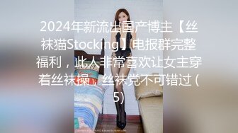 2024年新流出国产博主【丝袜猫Stocking】电报群完整福利，此人非常喜欢让女主穿着丝袜操，丝袜党不可错过 (5)