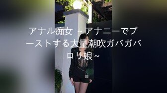 アナル痴女 ～アナニーでブーストする大量潮吹ガバガバロリ娘～