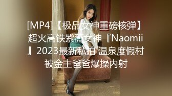 [MP4]【极品女神重磅核弹】超火高铁紫薇女神『Naomii』2023最新私拍 温泉度假村被金主爸爸爆操内射