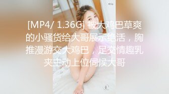 [MP4/ 1.36G] 被大鸡巴草爽的小骚货给大哥展示绝活，胸推漫游交大鸡巴，足交情趣乳夹主动上位伺候大哥