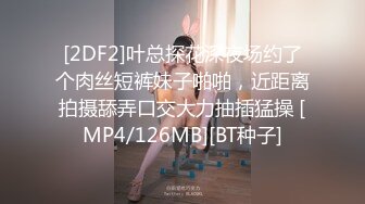 [2DF2]叶总探花深夜场约了个肉丝短裤妹子啪啪，近距离拍摄舔弄口交大力抽插猛操 [MP4/126MB][BT种子]