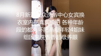 8月新流大众洗浴中心女宾换衣室内部真实偸拍 各种年龄段的都有环肥燕瘦年轻4姐妹组团来洗香香超级养眼