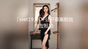 「svet19」OF公开募集粉丝炮友私拍