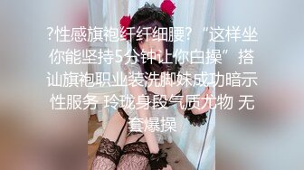 ?性感旗袍纤纤细腰?“这样坐你能坚持5分钟让你白操”搭讪旗袍职业装洗脚妹成功暗示性服务 玲珑身段气质尤物 无套爆操