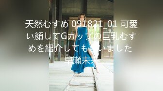 天然むすめ 091821_01 可愛い顔してGカップの巨乳むすめを紹介してもらいました 早瀬未来