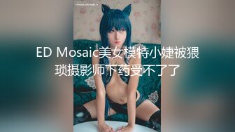 ED Mosaic美女模特小婕被猥琐摄影师下药受不了了