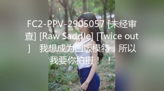 FC2-PPV-2905057 [未经审查] [Raw Saddle] [Twice out] ♡我想成为凹版模特，所以我要你拍摄！ ！