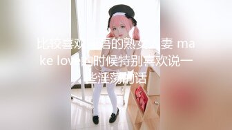 比较喜欢淫语的熟女人妻 make love的时候特别喜欢说一些淫荡的话