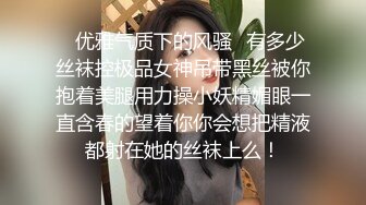 ✿优雅气质下的风骚✿有多少丝袜控极品女神吊带黑丝被你抱着美腿用力操小妖精媚眼一直含春的望着你你会想把精液都射在她的丝袜上么！