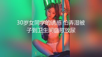 30岁女同学的诱惑 怕弄湿被子到卫生间自慰放尿