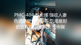 PMC-404 苏念瑾 强欲人妻色诱隔壁邻居小哥 饥渴难耐的发骚贱货 蜜桃影像传媒