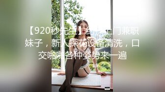 【920秒先生】约操上门兼职妹子，新人探花设备清洗，口交啪啪各种姿势来一遍