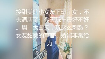 接甜美的小女友下班，女：不去酒店了，今天玩车震好不好。男：大白天，玩这么刺激？女友甜美的声音，娇喘非常给力！