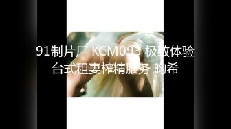 91制片厂 KCM093 极致体验台式租妻榨精服务 昀希